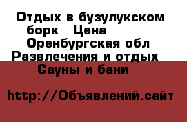 Отдых в бузулукском борк › Цена ­ 1 000 - Оренбургская обл. Развлечения и отдых » Сауны и бани   